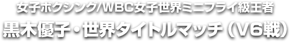 女子ボクシング/WBC女子世界ミニフライ級王者 黒木優子・世界タイトルマッチ（V6戦）